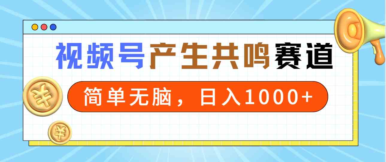2024年视频号,产生共鸣赛道,简单无脑,一分钟一条视频,日入1000+