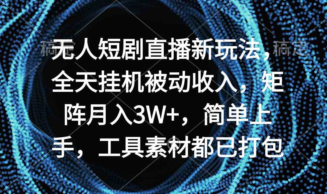 无人短剧直播新玩法,全天挂机被动收入,矩阵月入3W+,简单上手,工具素…