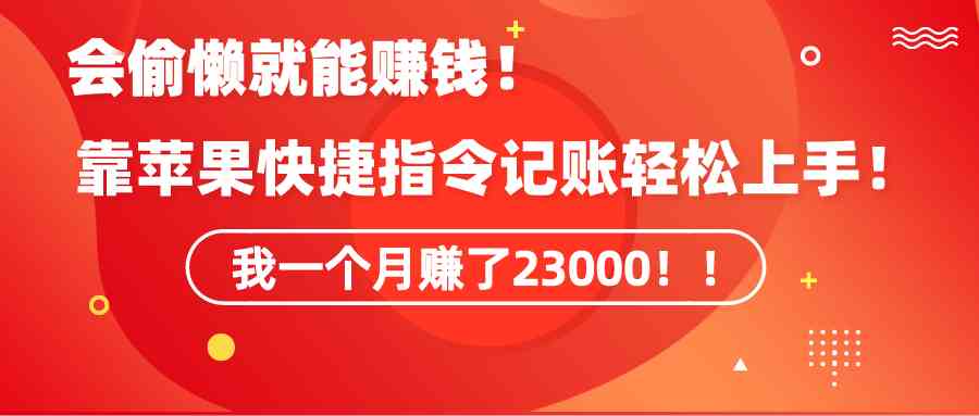 《会偷懒就能赚钱!靠苹果快捷指令自动记账轻松上手,一个月变现23000!》
