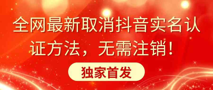 全网最新取消抖音实名认证方法,无需注销,独家首发