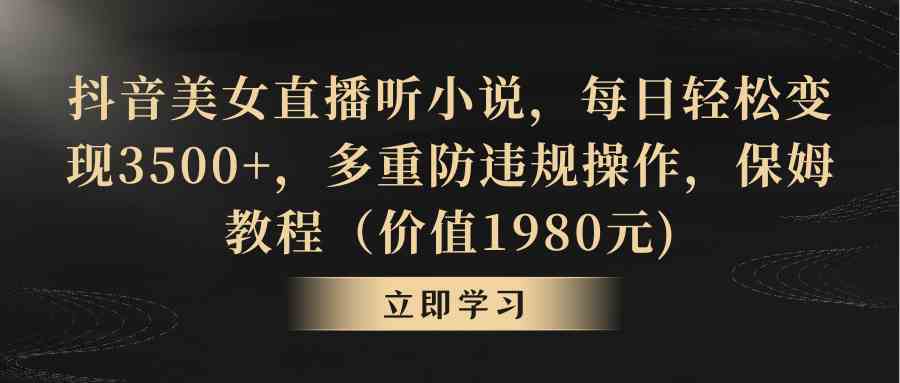 抖音美女直播听小说,每日轻松变现3500+,多重防违规操作,保姆教程(价…