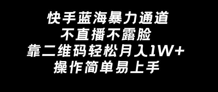 快手蓝海暴力通道,不直播不露脸,靠二维码轻松月入1W+,操作简单易上手