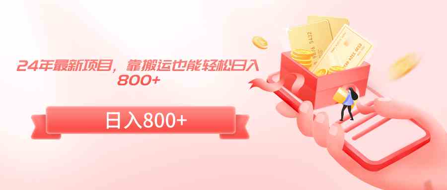 24年最新项目,靠搬运也能轻松日入800+