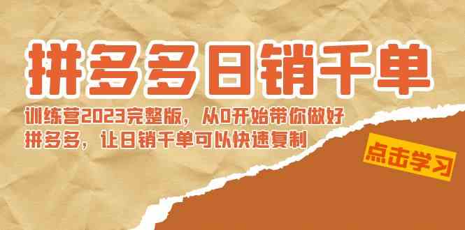 拼多多日销千单训练营2023完整版,从0开始带你做好拼多多,让日销千单可…