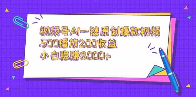 视频号AI一键原创爆款视频,500播放200收益,小白稳赚8000+