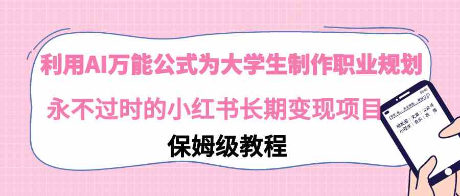 利用AI万能公式为大学生制作职业规划,永不过时的小红书长期变现项目