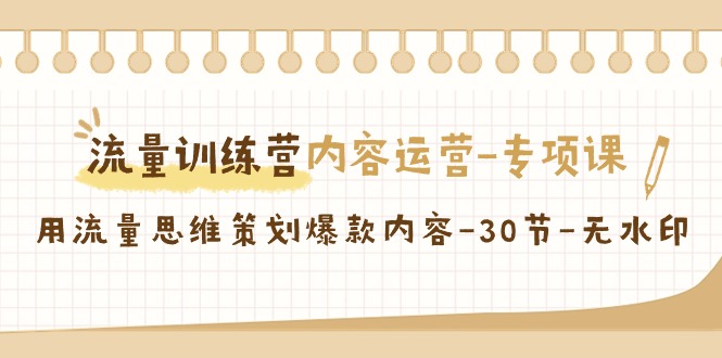 流量训练营之内容运营-专项课,用流量思维策划爆款内容-30节-无水印