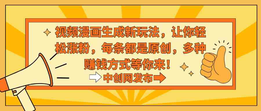 视频漫画生成新玩法,让你轻松涨粉,每条都是原创,多种赚钱方式等你来!