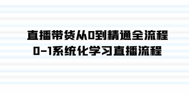 直播带货从0到精通全流程,0-1系统化学习直播流程(35节课)