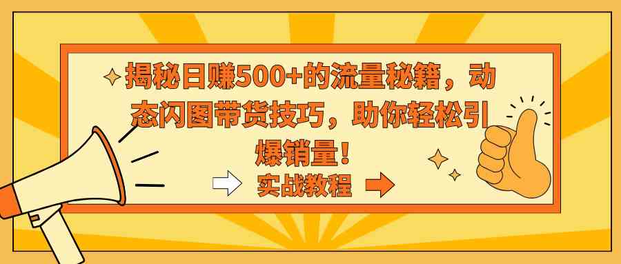 揭秘日赚500+的流量秘籍,动态闪图带货技巧,助你轻松引爆销量!