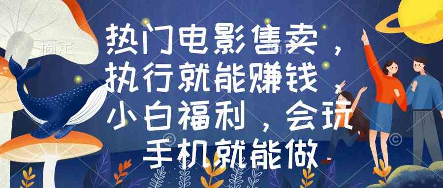 热门电影售卖,执行就能赚钱,小白福利,会玩手机就能做