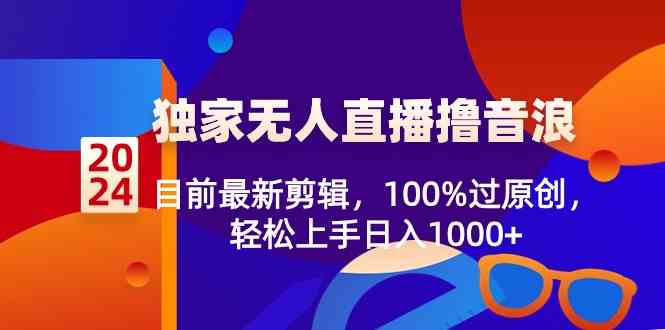 2024独家无人直播撸音浪,目前最新剪辑,100%过原创,轻松上手日入1000+