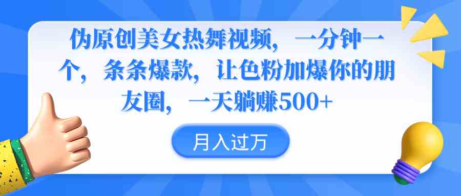 伪原创美女热舞视频,条条爆款,让色粉加爆你的朋友圈,轻松躺赚500+