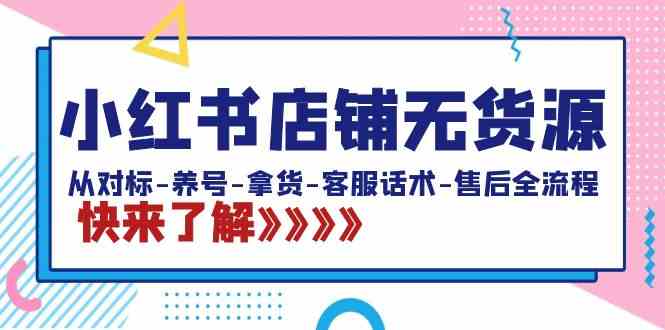 小红书店铺无货源:从对标-养号-拿货-客服话术-售后全流程(20节课)