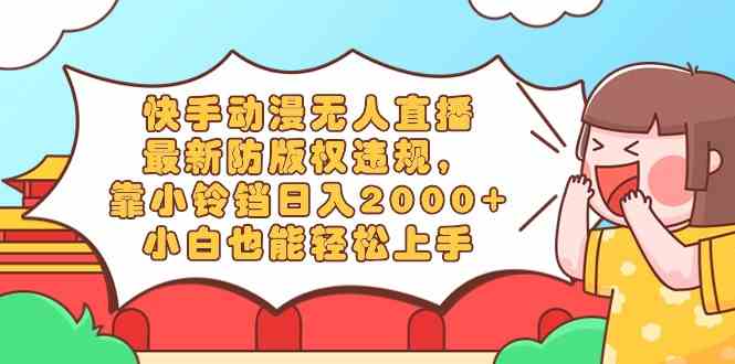 快手动漫无人直播,最新防版权违规,靠小铃铛日入2000+,小白也能轻松上…