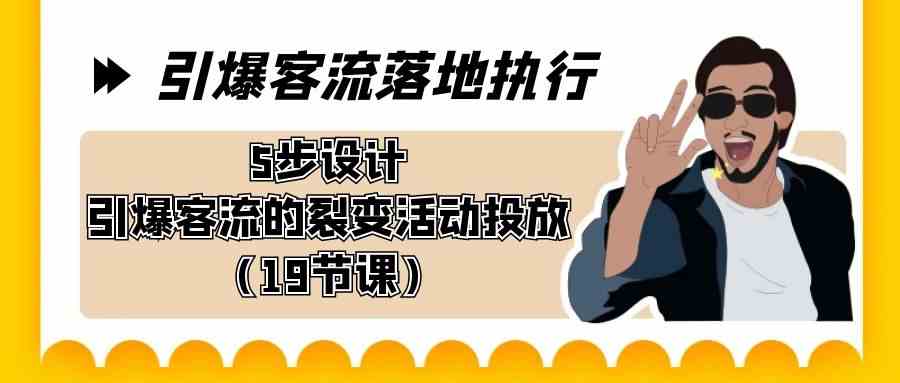 引爆-客流落地执行,5步设计引爆客流的裂变活动投放(19节课)
