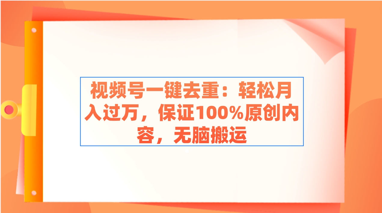 视频号一键去重:轻松月入过万,保证100%原创内容,无脑搬运