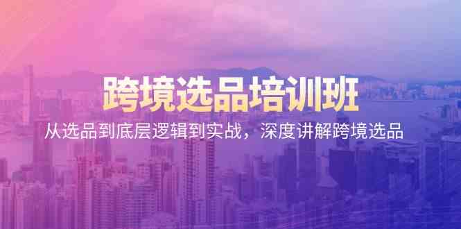跨境选品培训班:从选品到底层逻辑到实战,深度讲解跨境选品