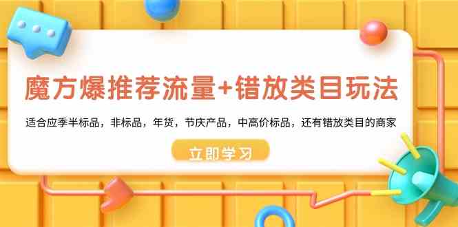 魔方·爆推荐流量+错放类目玩法:适合应季半标品,非标品,年货,节庆产…