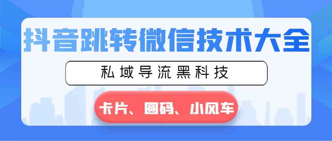 抖音跳转微信技术大全,私域导流黑科技—卡片圆码小风车