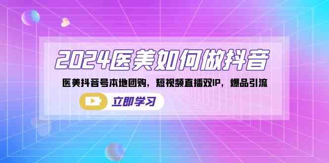 2024医美如何做抖音,医美抖音号本地团购,短视频直播双IP,爆品引流