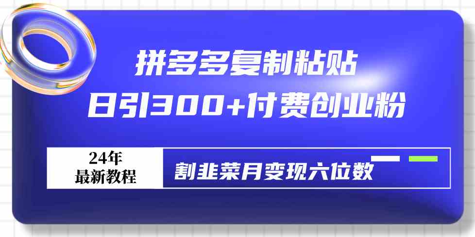 拼多多复制粘贴日引300+付费创业粉,割韭菜月变现六位数最新教程!