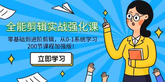 全能 剪辑实战强化课-零基础到进阶剪辑,从0-1系统学习,200节课程加强版!
