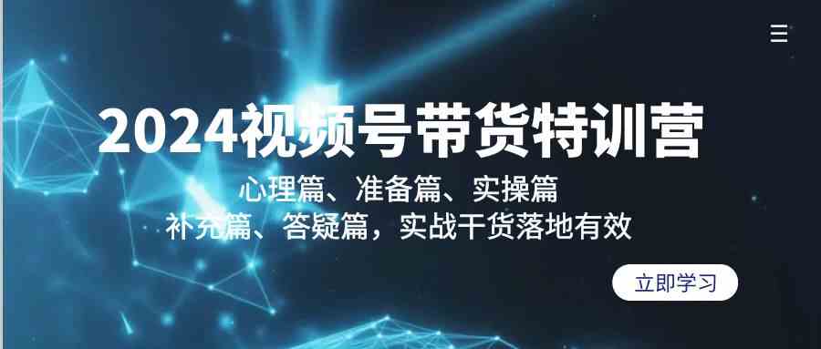 2024视频号带货特训营:心理篇、准备篇、实操篇、补充篇、答疑篇,实战…