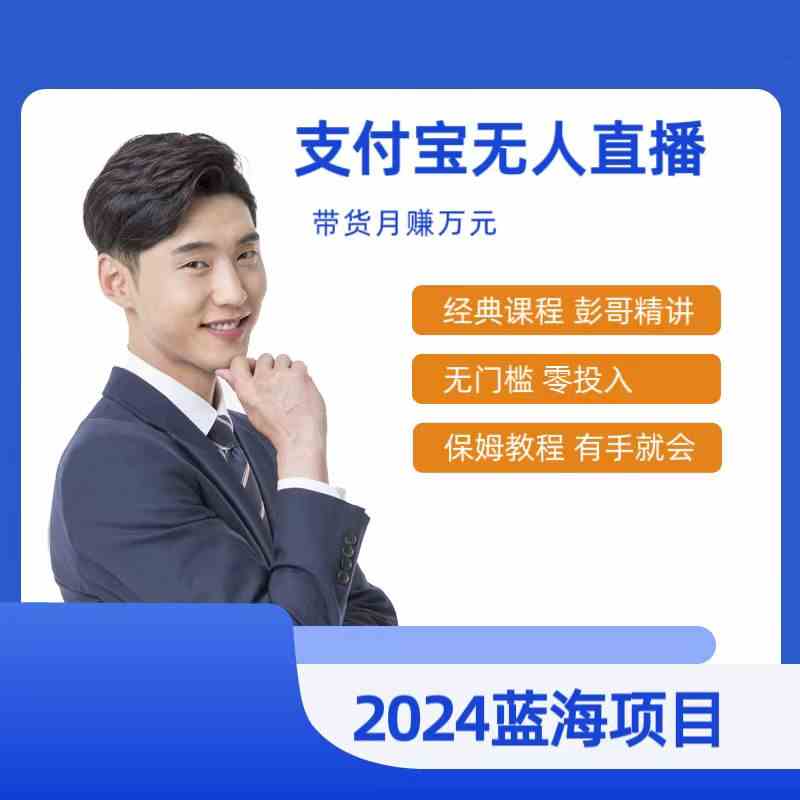 最新支付宝无人直播课程,2024年最稳项目,保姆教程,小白轻松上手日入500+