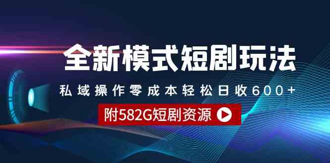 全新模式短剧玩法–私域操作零成本轻松日收600+(附582G短剧资源)