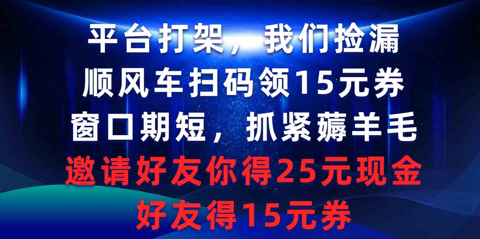 平台打架我们捡漏,顺风车扫码领15元券,窗口期短抓紧薅羊毛,邀请好友…