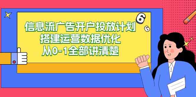 信息流-广告开户投放计划搭建运营数据优化,从0-1全部讲清楚(20节课)