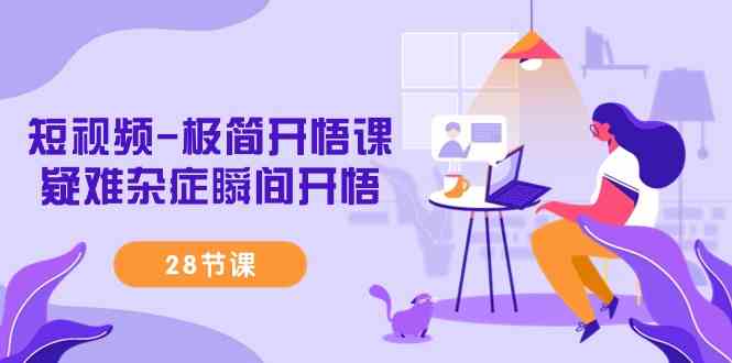 短视频-极简开悟课,疑难杂症瞬间开悟(28节课)