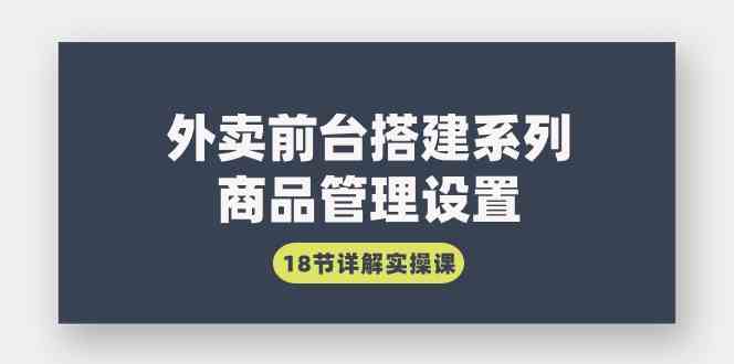 外卖前台搭建系列|商品管理设置,18节详解实操课