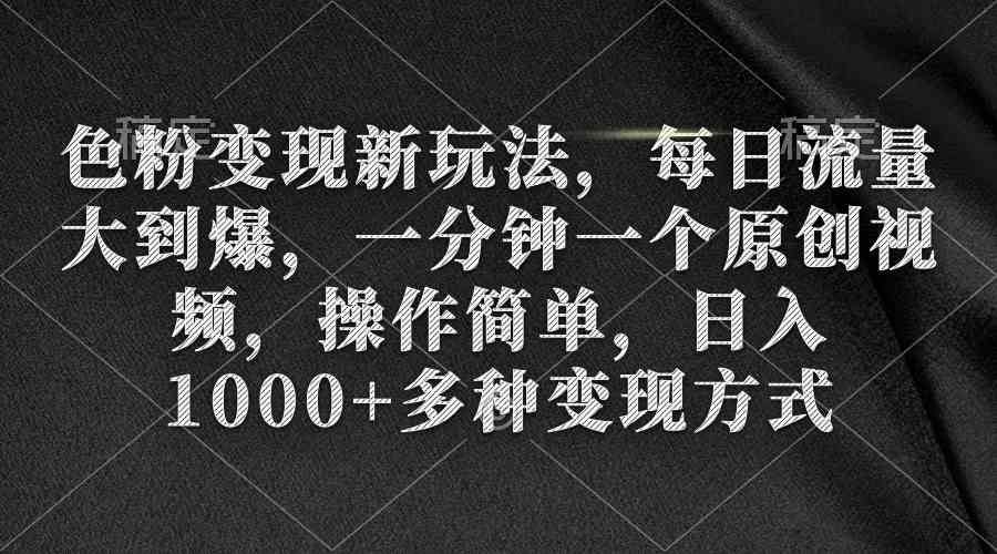 色粉变现新玩法,每日流量大到爆,一分钟一个原创视频,操作简单,日入1…