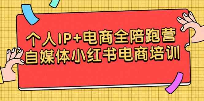 个人IP+电商全陪跑营,自媒体小红书电商培训