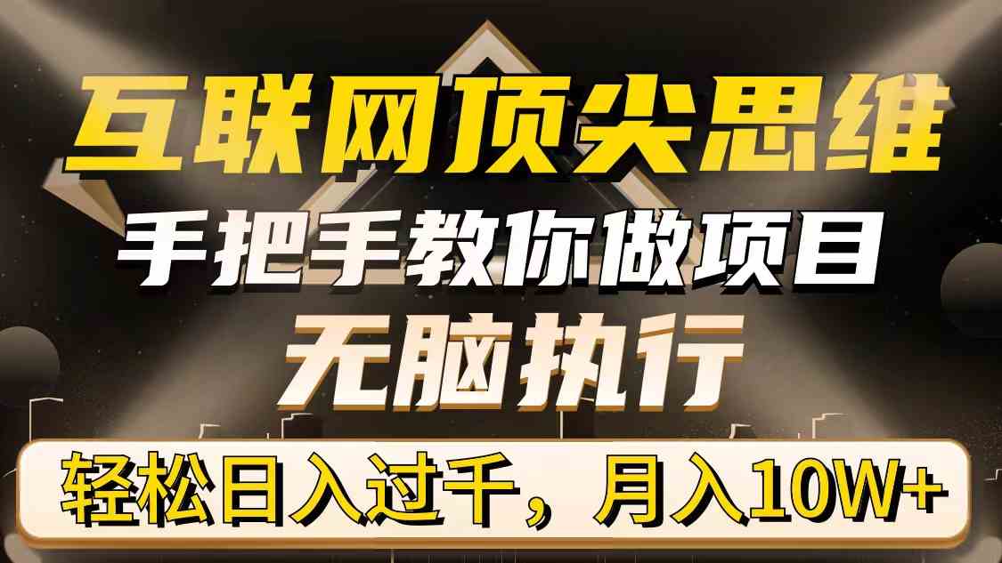 互联网顶尖思维,手把手教你做项目,无脑执行,轻松日入过千,月入10W+