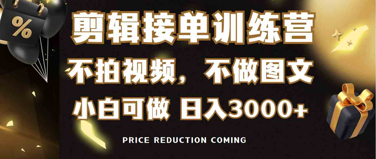 剪辑接单训练营,不拍视频,不做图文,适合所有人,日入3000+