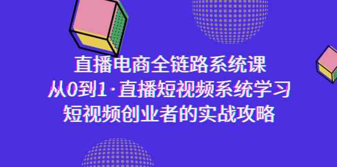直播电商-全链路系统课,从0到1·直播短视频系统学习,短视频创业者的实战