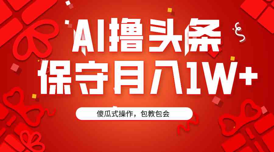 AI撸头条3天必起号,傻瓜操作3分钟1条,复制粘贴月入1W+。