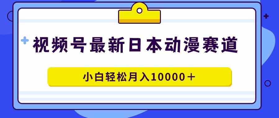 视频号日本动漫蓝海赛道,100%原创,小白轻松月入10000+