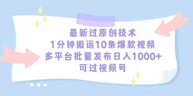 最新过原创技术,1分钟搬运10条爆款视频,多平台批量发布日入1000+,可…