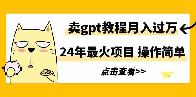 24年最火项目,卖gpt教程月入过万,操作简单