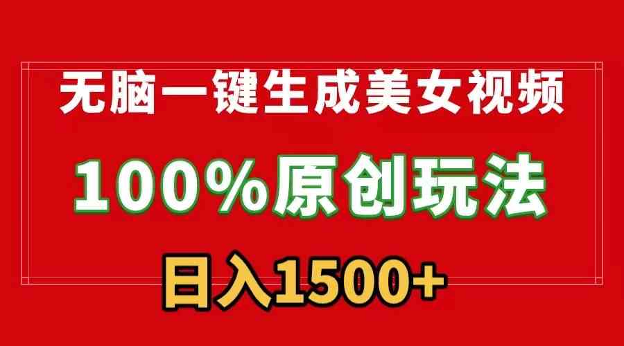 无脑一键生成美女视频,100%过原创,多种变现方式,有流量就有收益,日入1500+