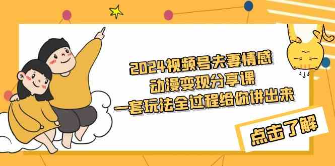 2024视频号夫妻情感动漫变现分享课 一套玩法全过程给你讲出来(教程+素材)