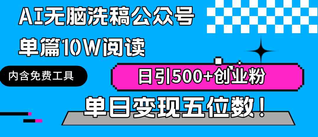 AI无脑洗稿公众号单篇10W阅读,日引500+创业粉单日变现五位数!
