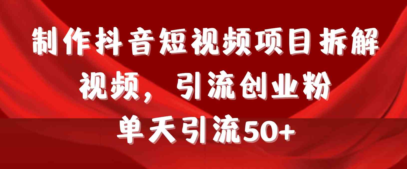 制作抖音短视频项目拆解视频引流创业粉,一天引流50+教程+工具+素材