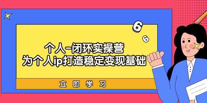 个人-闭环实操营:为个人ip打造稳定变现基础,从价值定位/爆款打造/产品…