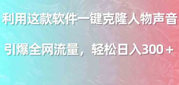 利用这款软件一键克隆人物声音,引爆全网流量,轻松日入300+