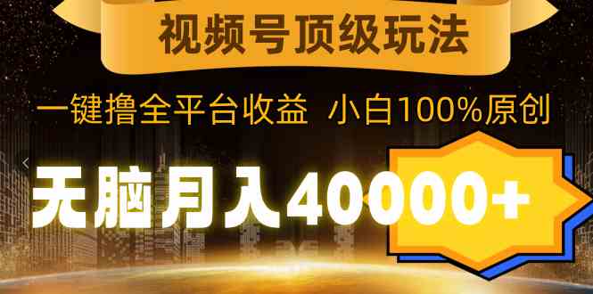 视频号顶级玩法,无脑月入40000+,一键撸全平台收益,纯小白也能100%原创